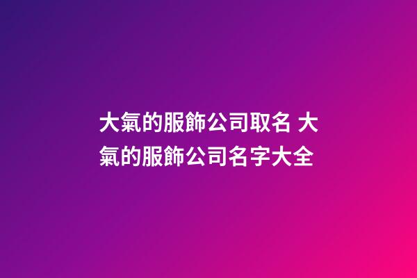 大氣的服飾公司取名 大氣的服飾公司名字大全